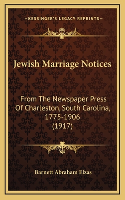 Jewish Marriage Notices: From the Newspaper Press of Charleston, South Carolina, 1775-1906 (1917) - Elzas, Barnett Abraham (Editor)