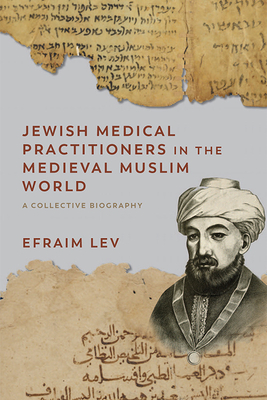 Jewish Medical Practitioners in the Medieval Muslim World: A Collective Biography - Lev, Efraim