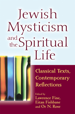 Jewish Mysticism and the Spiritual Life: Classical Texts, Contemporary Reflections - Fine, Lawrence (Contributions by), and Fishbane, Eitan, PhD (Contributions by), and Rose, Or N, Rabbi (Contributions by)