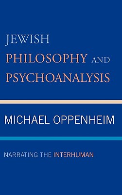 Jewish Philosophy and Psychoanalysis: Narrating the Interhuman - Oppenheim, Michael