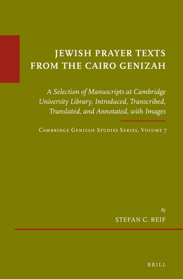 Jewish Prayer Texts from the Cairo Genizah: A Selection of Manuscripts at Cambridge University Library, Introduced, Transcribed, Translated, and Annotated, with Images. Cambridge Genizah Studies Series, Volume 7 - Reif, Stefan C