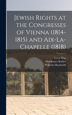 Jewish Rights at the Congresses of Vienna (1814-1815) and Aix-La-Chapelle (1818) - Kohler, Max James, and Humboldt, Wilhelm, and Way, Lewis