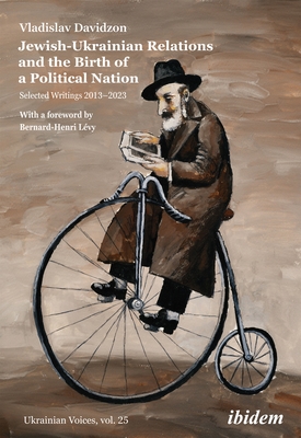 Jewish-Ukrainian Relations and the Birth of a Political Nation: Selected Writings 2013-2023 - Davidzon, Vladislav, and Lvy, Bernard-Henri (Foreword by)