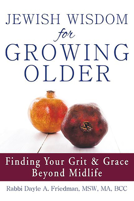 Jewish Wisdom for Growing Older: Finding Your Grit and Grace Beyond Midlife - Friedman, Dayle A, Rabbi, MSW, Ma