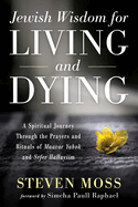 Jewish Wisdom for Living and Dying: A Spiritual Journey Through the Prayers and Rituals of Maavor Yabok and Sefer Hahayiim