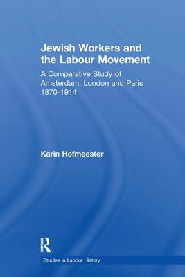 Jewish Workers and the Labour Movement: A Comparative Study of Amsterdam, London and Paris 1870-1914 - Hofmeester, Karin