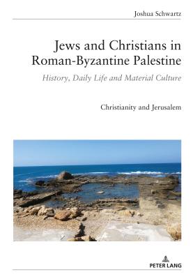 Jews and Christians in Roman-Byzantine Palestine: History, Daily Life and Material Culture - Schwartz, Joshua