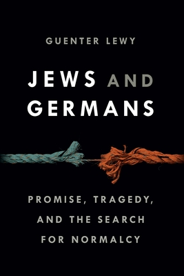 Jews and Germans: Promise, Tragedy, and the Search for Normalcy - Lewy, Guenter