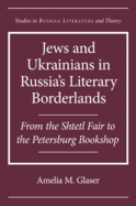 Jews and Ukrainians in Russia's Literary Borderlands: From the Shtetl Fair to the Petersburg Bookshop