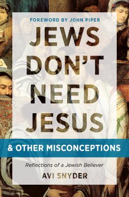 Jews Don't Need Jesus. . .and Other Misconceptions: Reflections of a Jewish Believer - Snyder, Avi, and Piper, John (Foreword by)