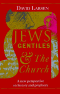 Jews, Gentiles, and the Church: A New Perspective on History and Prophecy - Larsen, David