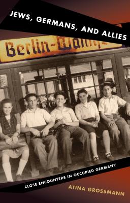 Jews, Germans, and Allies: Close Encounters in Occupied Germany - Grossmann, Atina