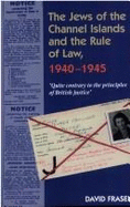 Jews of the Channel Islands & the Rule of Law, 1940-1945: Quite Contrary to the Principles of British Justice
