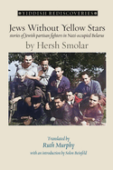 Jews Without Yellow Stars: stories of Jewish partisan fighters in Nazi-occupied Belarus - translated from the Yiddish