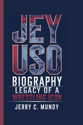 Jey USO Biography: Legacy of a Wrestling Icon - C Mundy, Jerry