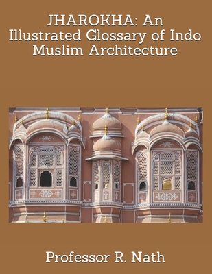 Jharokha: An Illustrated Glossary of Indo Muslim Architecture - Nath, R, Professor