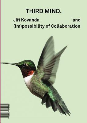 Ji  Kovanda: Third Mind: And (Im)Possibility of Collaboration - Kovanda, Ji , and Budak, Adam (Introduction by), and Arismendi, Silvia (Text by)