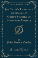 Jim Crow's Language Lessons and Other Stories of Birds and Animals (Classic Reprint)