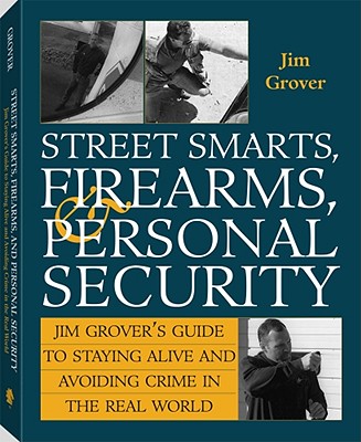 Jim Grover's Guide to Staying Alive and Avoiding Crime in the Real World: Street Smarts, Firearms and Personal Security - Grover, Jim