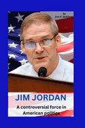 Jim Jordan: A controversial force in American politics