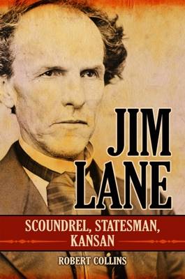 Jim Lane: Scoundrel, Statesman, Kansan - Collins, Robert