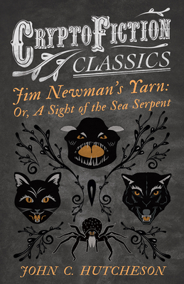 Jim Newman's Yarn: Or, A Sight of the Sea Serpent (Cryptofiction Classics - Weird Tales of Strange Creatures) - Hutcheson, John C