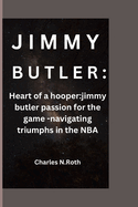 Jimmy Butler: Heart of a hooper: jimmy butler passion for the game -navigating triumphs in the NBA