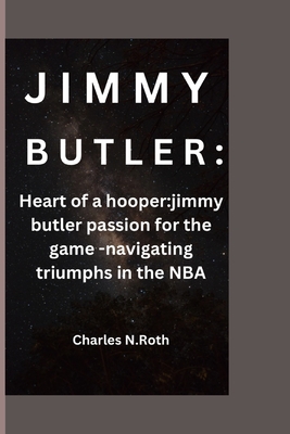 Jimmy Butler: Heart of a hooper: jimmy butler passion for the game -navigating triumphs in the NBA - N Roth, Charles