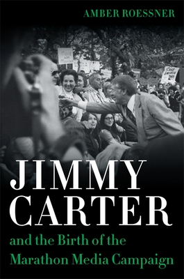 Jimmy Carter and the Birth of the Marathon Media Campaign - Roessner, Amber, and Mann, Robert (Editor)