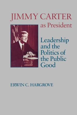 Jimmy Carter as President: Leadership and the Politics of the Public Good - Hargrove, Erwin C, and Young, James Sterling (Foreword by)