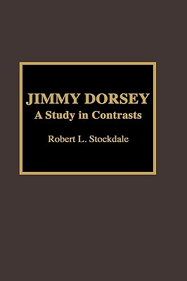 Jimmy Dorsey: A Study in Contrasts - Stockdale, Robert L