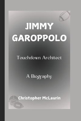 Jimmy Garoppolo: Touchdown Architect - A Biography - McLaurin, Christopher