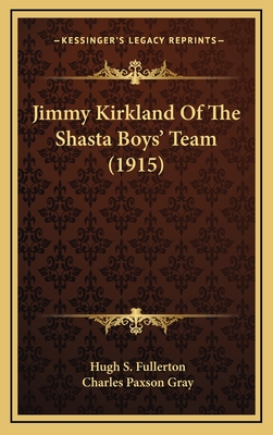 Jimmy Kirkland of the Shasta Boys' Team (1915) - Fullerton, Hugh S, and Gray, Charles Paxson (Illustrator)