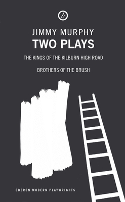 Jimmy Murphy: Two Plays: Kings of the Kilburn High Road; Brothers of the Brush - Murphy, Jimmy, and Parker, Stuart