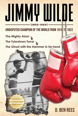 Jimmy Wilde ( 1892-1969): Undisputed Champion Of the World From 1916 to 1922: The Mighty Atom - Rees, D Ben