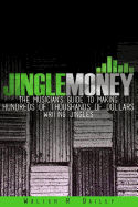 Jinglemoney: The Musician's Guide to Making Hundreds of Thousands of Dollars Writing Jingles