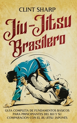 Jiu-jitsu brasilero: Gu?a completa de fundamentos bsicos para principiantes del BJJ y su comparaci?n con el jiu-jitsu japon?s - Sharp, Clint