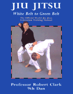 Jiu Jitsu: White Belt to Green Belt - Clark, Robert