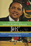 JK: A Political Biography of Jakaya Mrisho Kikwete: President of the United Republic of Tanzania