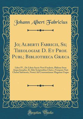 Jo; Alberti Fabricii, Ss; Theologiae D. Et Prof. Publ; Bibliotheca Grca: Liber IV., de Libris Sacris Novi Foederis, Philone Item Atque Josepho, Et Aliis Scriptoribus Claris a Tempore Nati Christi Salvatoris, Nostri Ad Constantinum Magnum Usque - Fabricius, Johann Albert