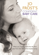 Jo Frost's Confident Baby Care: Everything You Need to Know for the First Year from UK's Most Trusted Nanny