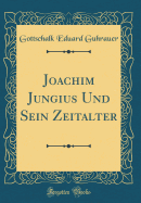 Joachim Jungius Und Sein Zeitalter (Classic Reprint)