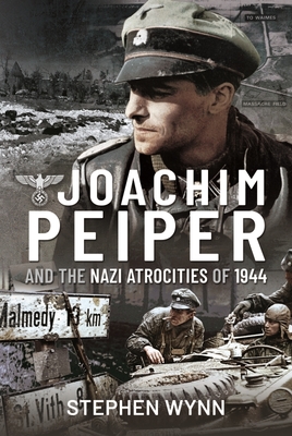 Joachim Peiper and the Nazi Atrocities of 1944 - Wynn, Stephen