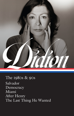 Joan Didion: The 1980s & 90s (Loa #341): Salvador / Democracy / Miami / After Henry / The Last Thing He Wanted - Didion, Joan, and Ulin, David L (Editor)