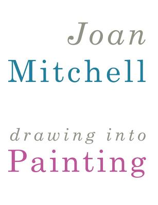 Joan Mitchell: Drawing Into Painting - Mitchell, Joan