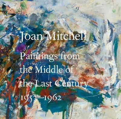 Joan Mitchell: Paintings from the Middle of the Last Century, 1953-1962 - Mitchell, Joan, and Anfam, David (Text by)