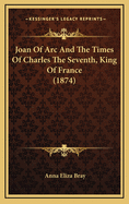 Joan of Arc and the Times of Charles the Seventh, King of France (1874)