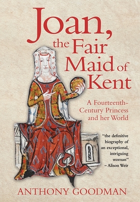 Joan, the Fair Maid of Kent: A Fourteenth-Century Princess and Her World - Goodman, Anthony