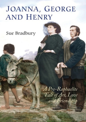 Joanna, George and Henry: A Pre-Raphaelite Tale of Art, Love and Friendship - Bradbury, Sue