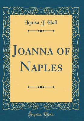 Joanna of Naples (Classic Reprint) - Hall, Louisa J